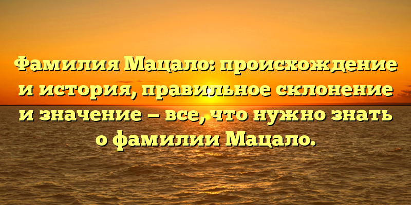 Фамилия Мацало: происхождение и история, правильное склонение и значение — все, что нужно знать о фамилии Мацало.