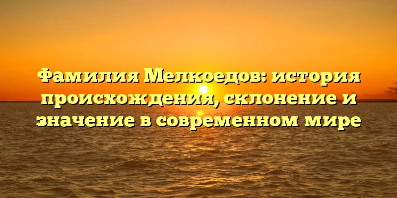 Фамилия Мелкоедов: история происхождения, склонение и значение в современном мире Фамилия Мелкоедов: история происхождения, склонение и значение в современном мире