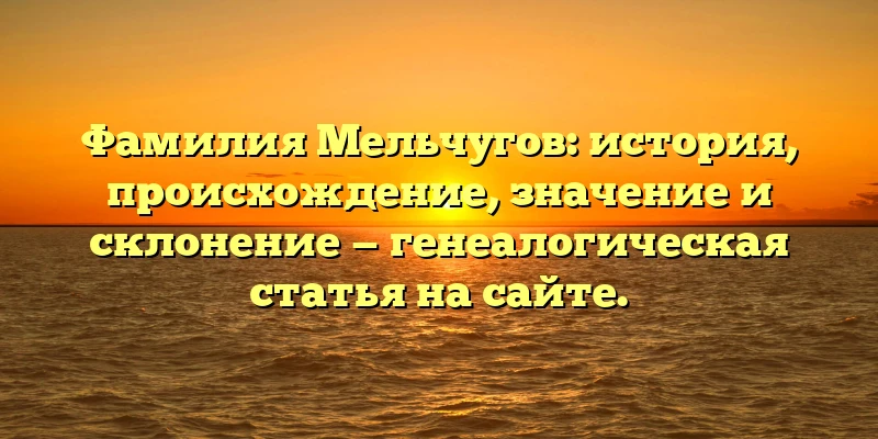 Фамилия Мельчугов: история, происхождение, значение и склонение — генеалогическая статья на сайте. Фамилия Мельчугов: история, происхождение, значение и склонение — генеалогическая статья на сайте.