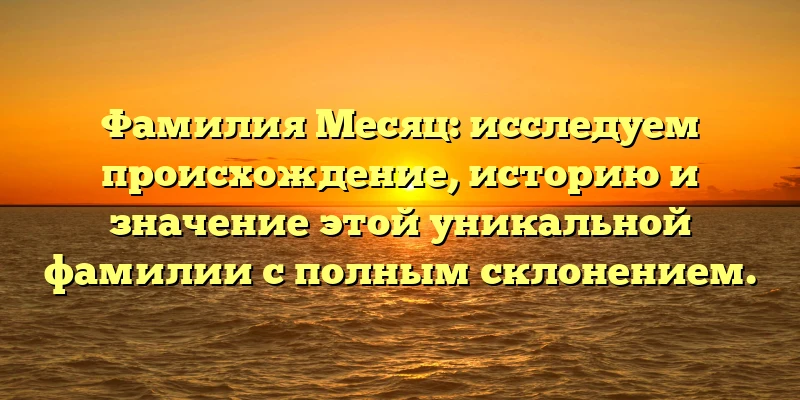 Фамилия Месяц: исследуем происхождение, историю и значение этой уникальной фамилии с полным склонением. Фамилия Месяц: исследуем происхождение, историю и значение этой уникальной фамилии с полным склонением.