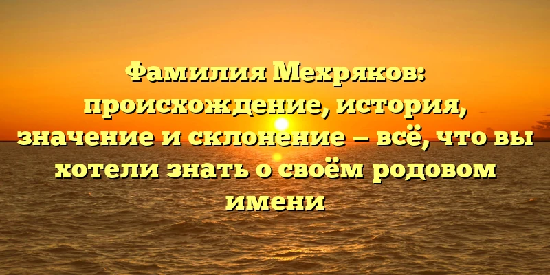 Фамилия Мехряков: происхождение, история, значение и склонение — всё, что вы хотели знать о своём родовом имени Фамилия Мехряков: происхождение, история, значение и склонение — всё, что вы хотели знать о своём родовом имени