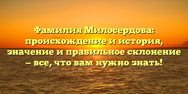 Фамилия Милосердова: происхождение и история, значение и правильное склонение — все, что вам нужно знать!