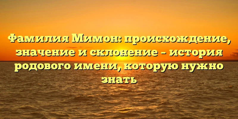 Фамилия Мимон: происхождение, значение и склонение – история родового имени, которую нужно знать Фамилия Мимон: происхождение, значение и склонение – история родового имени, которую нужно знать