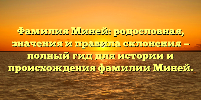 Фамилия Миней: родословная, значения и правила склонения — полный гид для истории и происхождения фамилии Миней.