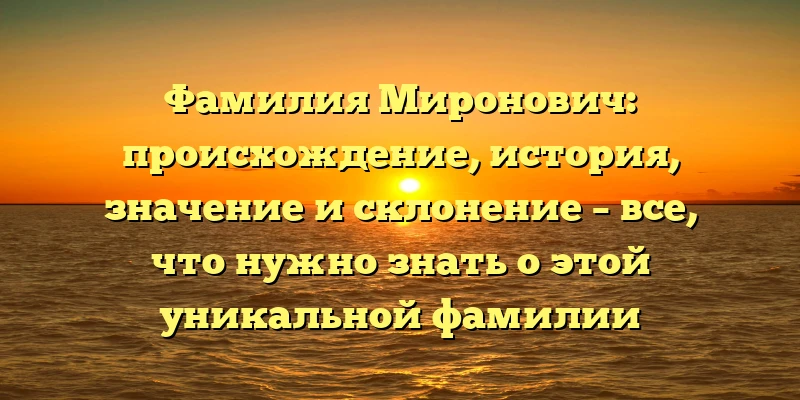 Фамилия Миронович: происхождение, история, значение и склонение – все, что нужно знать о этой уникальной фамилии Фамилия Миронович: происхождение, история, значение и склонение – все, что нужно знать о этой уникальной фамилии
