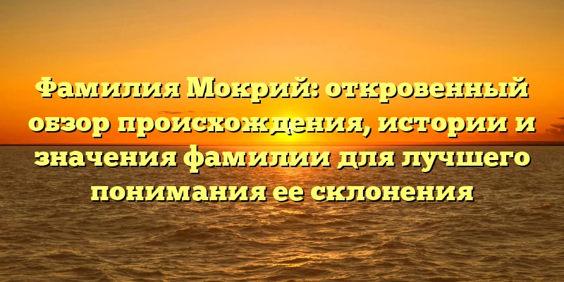 Фамилия Мокрий: откровенный обзор происхождения, истории и значения фамилии для лучшего понимания ее склонения Фамилия Мокрий: откровенный обзор происхождения, истории и значения фамилии для лучшего понимания ее склонения