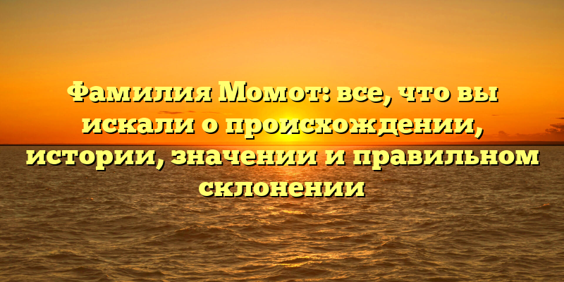 Фамилия Момот: все, что вы искали о происхождении, истории, значении и правильном склонении