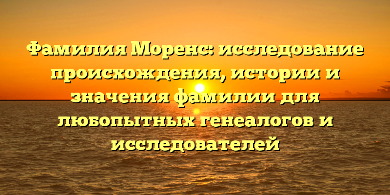Фамилия Моренс: исследование происхождения, истории и значения фамилии для любопытных генеалогов и исследователей