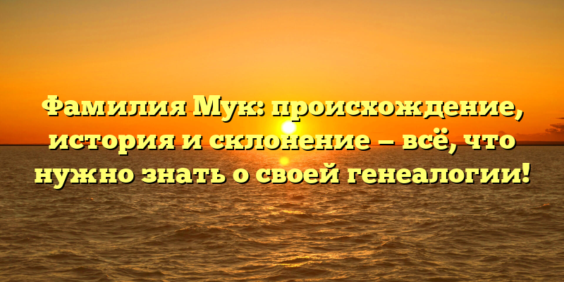 Фамилия Мук: происхождение, история и склонение — всё, что нужно знать о своей генеалогии!