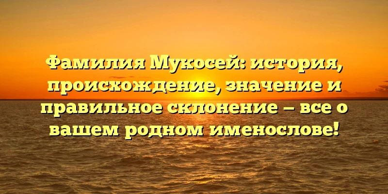 Фамилия Мукосей: история, происхождение, значение и правильное склонение — все о вашем родном именослове! Фамилия Мукосей: история, происхождение, значение и правильное склонение — все о вашем родном именослове!