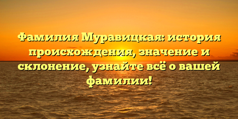 Фамилия Муравицкая: история происхождения, значение и склонение, узнайте всё о вашей фамилии!