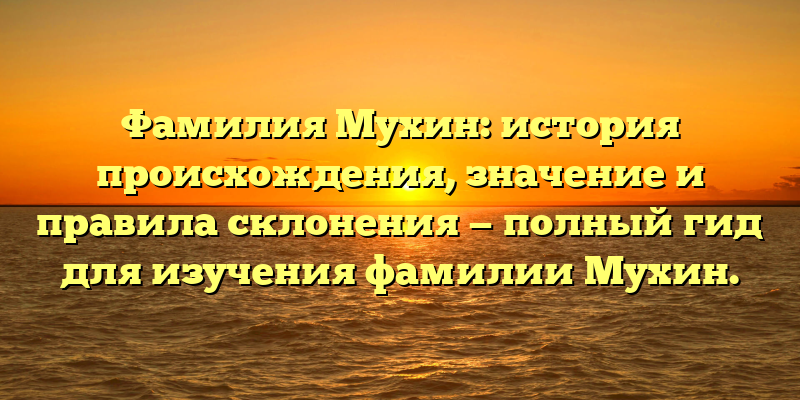 Фамилия Мухин: история происхождения, значение и правила склонения — полный гид для изучения фамилии Мухин.