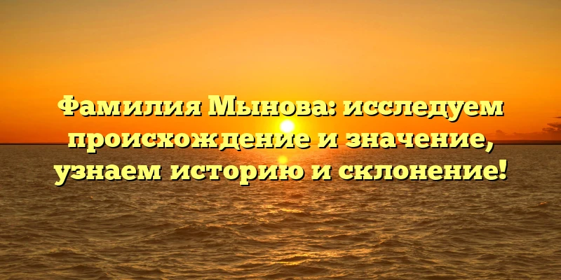 Фамилия Мынова: исследуем происхождение и значение, узнаем историю и склонение! Фамилия Мынова: исследуем происхождение и значение, узнаем историю и склонение!