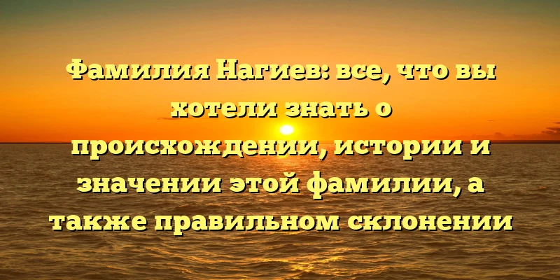 Фамилия Нагиев: все, что вы хотели знать о происхождении, истории и значении этой фамилии, а также правильном склонении для разных падежей. Фамилия Нагиев: все, что вы хотели знать о происхождении, истории и значении этой фамилии, а также правильном склонении для разных падежей.