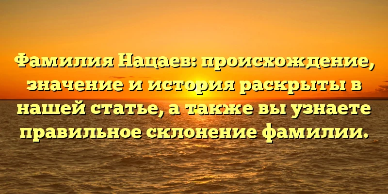 Фамилия Нацаев: происхождение, значение и история раскрыты в нашей статье, а также вы узнаете правильное склонение фамилии. Фамилия Нацаев: происхождение, значение и история раскрыты в нашей статье, а также вы узнаете правильное склонение фамилии.