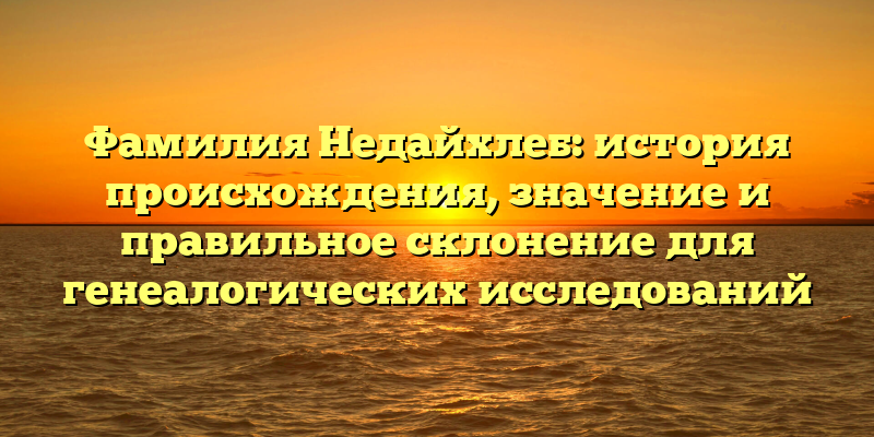 Фамилия Недайхлеб: история происхождения, значение и правильное склонение для генеалогических исследований