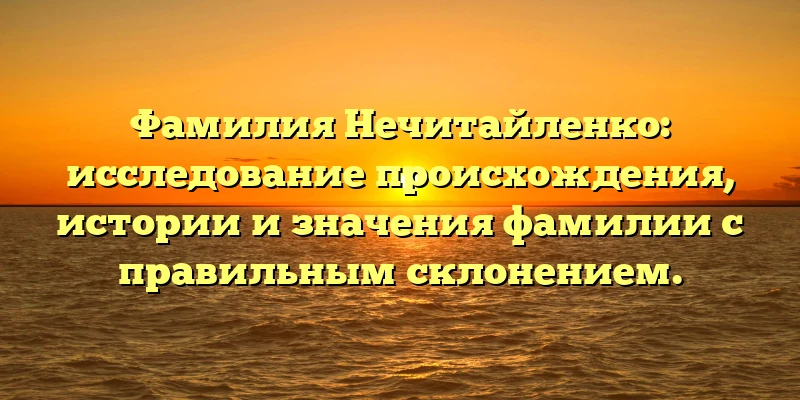Фамилия Нечитайленко: исследование происхождения, истории и значения фамилии с правильным склонением. Фамилия Нечитайленко: исследование происхождения, истории и значения фамилии с правильным склонением.
