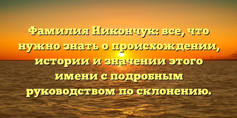 Фамилия Никончук: все, что нужно знать о происхождении, истории и значении этого имени с подробным руководством по склонению. Фамилия Никончук: все, что нужно знать о происхождении, истории и значении этого имени с подробным руководством по склонению.