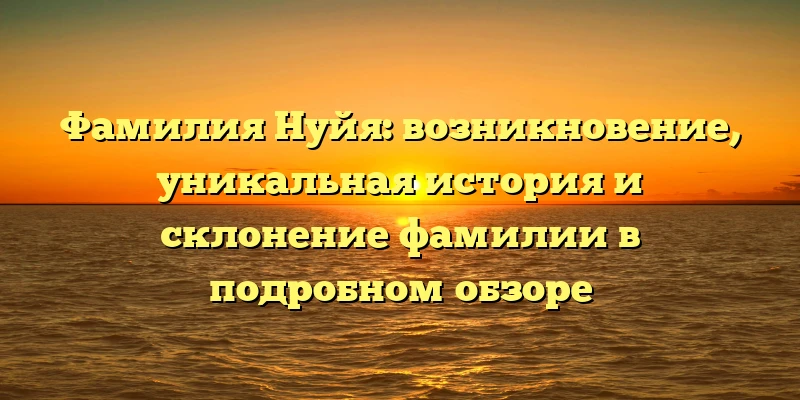 Фамилия Нуйя: возникновение, уникальная история и склонение фамилии в подробном обзоре Фамилия Нуйя: возникновение, уникальная история и склонение фамилии в подробном обзоре