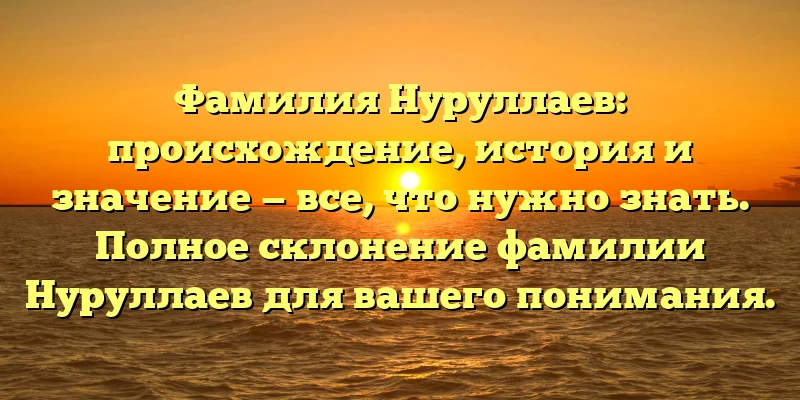 Фамилия Нуруллаев: происхождение, история и значение — все, что нужно знать. Полное склонение фамилии Нуруллаев для вашего понимания. Фамилия Нуруллаев: происхождение, история и значение — все, что нужно знать. Полное склонение фамилии Нуруллаев для вашего понимания.