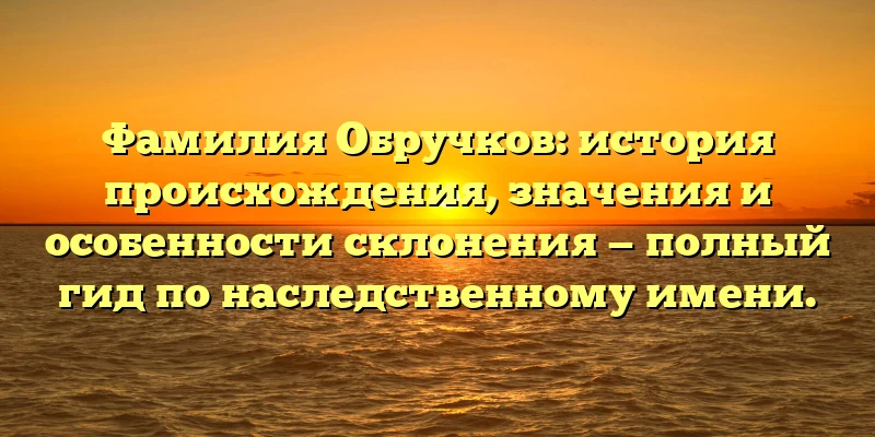 Фамилия Обручков: история происхождения, значения и особенности склонения — полный гид по наследственному имени. Фамилия Обручков: история происхождения, значения и особенности склонения — полный гид по наследственному имени.