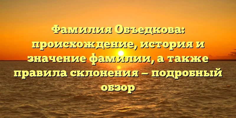 Фамилия Объедкова: происхождение, история и значение фамилии, а также правила склонения — подробный обзор Фамилия Объедкова: происхождение, история и значение фамилии, а также правила склонения — подробный обзор