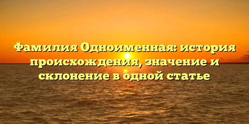 Фамилия Одноименная: история происхождения, значение и склонение в одной статье