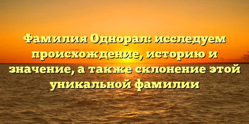 Фамилия Однорал: исследуем происхождение, историю и значение, а также склонение этой уникальной фамилии Фамилия Однорал: исследуем происхождение, историю и значение, а также склонение этой уникальной фамилии