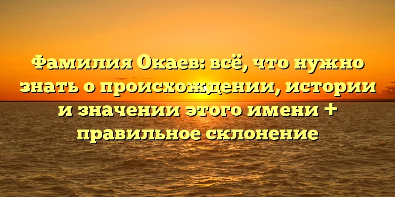Фамилия Окаев: всё, что нужно знать о происхождении, истории и значении этого имени + правильное склонение Фамилия Окаев: всё, что нужно знать о происхождении, истории и значении этого имени + правильное склонение