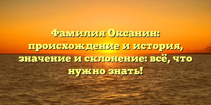 Фамилия Оксанин: происхождение и история, значение и склонение: всё, что нужно знать! Фамилия Оксанин: происхождение и история, значение и склонение: всё, что нужно знать!