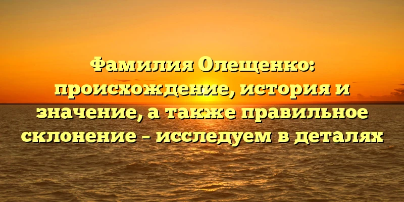 Фамилия Олещенко: происхождение, история и значение, а также правильное склонение – исследуем в деталях Фамилия Олещенко: происхождение, история и значение, а также правильное склонение – исследуем в деталях