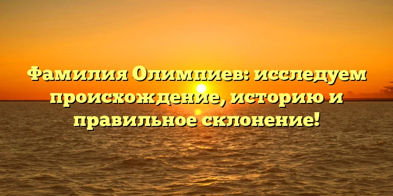 Фамилия Олимпиев: исследуем происхождение, историю и правильное склонение! Фамилия Олимпиев: исследуем происхождение, историю и правильное склонение!