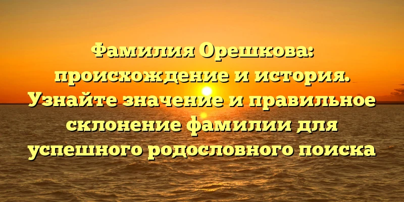 Фамилия Орешкова: происхождение и история. Узнайте значение и правильное склонение фамилии для успешного родословного поиска Фамилия Орешкова: происхождение и история. Узнайте значение и правильное склонение фамилии для успешного родословного поиска