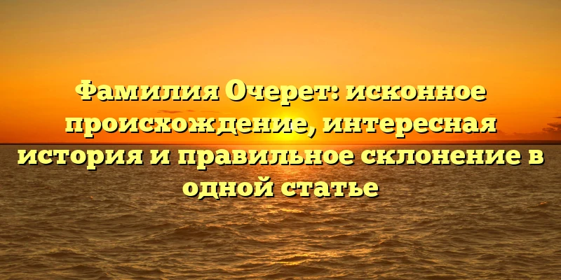 Фамилия Очерет: исконное происхождение, интересная история и правильное склонение в одной статье Фамилия Очерет: исконное происхождение, интересная история и правильное склонение в одной статье