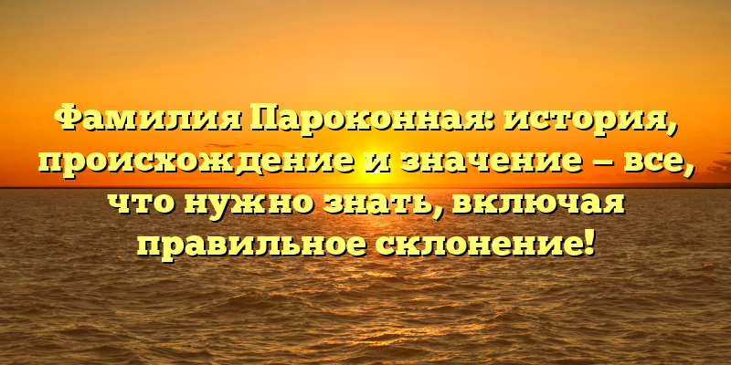 Фамилия Пароконная: история, происхождение и значение — все, что нужно знать, включая правильное склонение!
