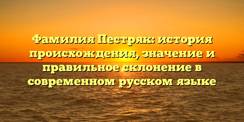 Фамилия Пестряк: история происхождения, значение и правильное склонение в современном русском языке