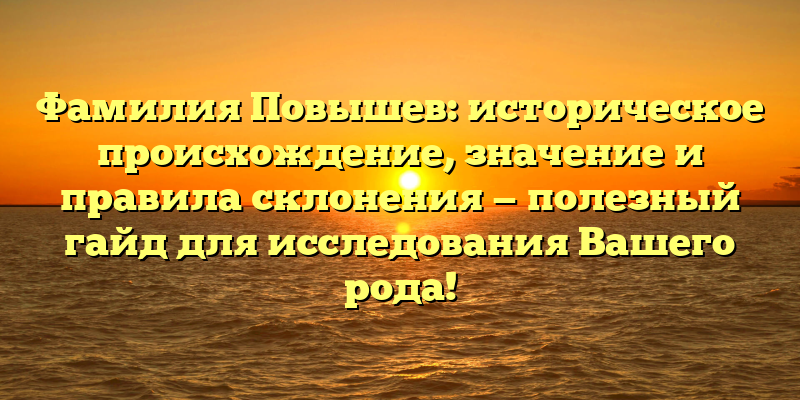 Фамилия Повышев: историческое происхождение, значение и правила склонения — полезный гайд для исследования Вашего рода!