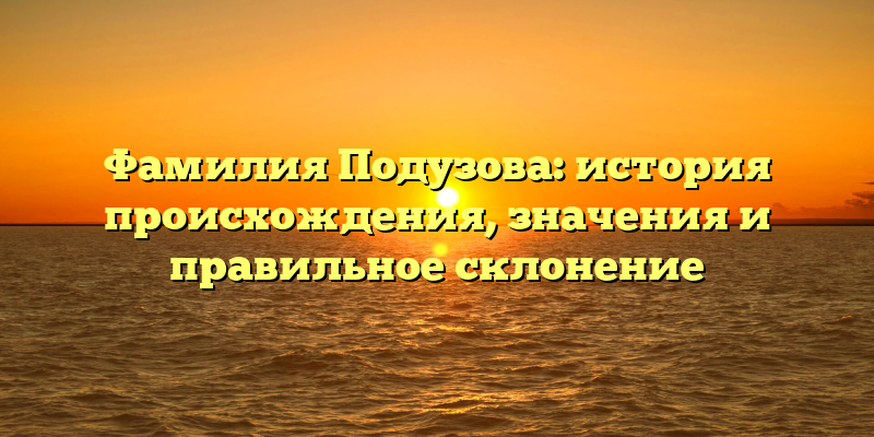 Фамилия Подузова: история происхождения, значения и правильное склонение