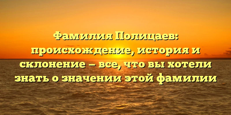 Фамилия Полицаев: происхождение, история и склонение — все, что вы хотели знать о значении этой фамилии Фамилия Полицаев: происхождение, история и склонение — все, что вы хотели знать о значении этой фамилии