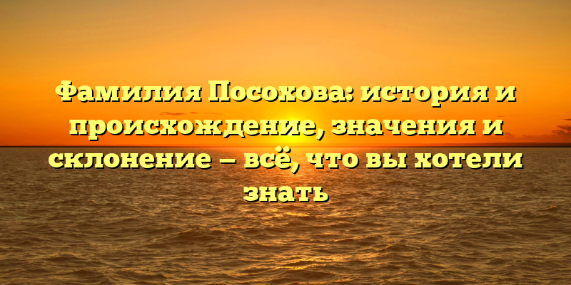 Фамилия Посохова: история и происхождение, значения и склонение — всё, что вы хотели знать