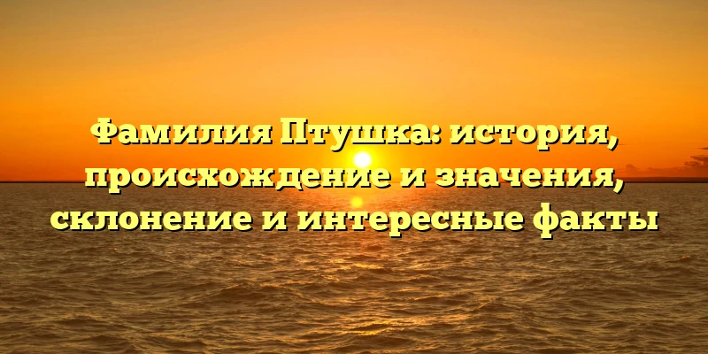 Фамилия Птушка: история, происхождение и значения, склонение и интересные факты Фамилия Птушка: история, происхождение и значения, склонение и интересные факты