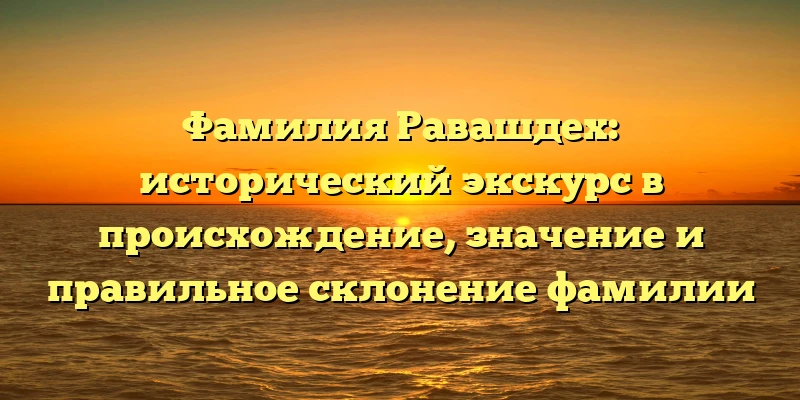 Фамилия Равашдех: исторический экскурс в происхождение, значение и правильное склонение фамилии Фамилия Равашдех: исторический экскурс в происхождение, значение и правильное склонение фамилии