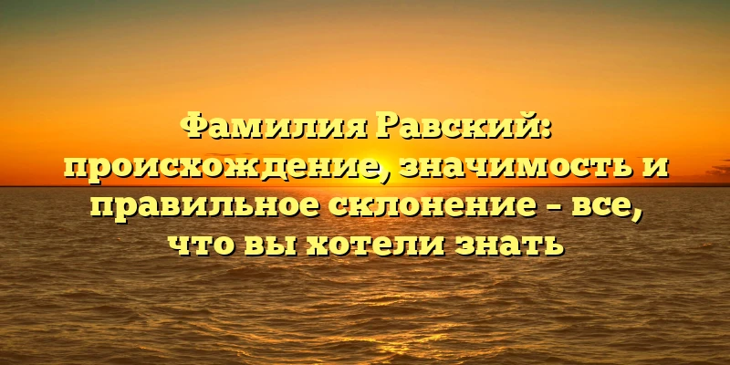 Фамилия Равский: происхождение, значимость и правильное склонение – все, что вы хотели знать Фамилия Равский: происхождение, значимость и правильное склонение – все, что вы хотели знать