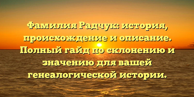 Фамилия Радчук: история, происхождение и описание. Полный гайд по склонению и значению для вашей генеалогической истории. Фамилия Радчук: история, происхождение и описание. Полный гайд по склонению и значению для вашей генеалогической истории.