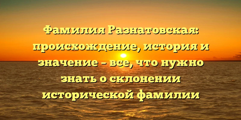 Фамилия Разнатовская: происхождение, история и значение – все, что нужно знать о склонении исторической фамилии Фамилия Разнатовская: происхождение, история и значение – все, что нужно знать о склонении исторической фамилии