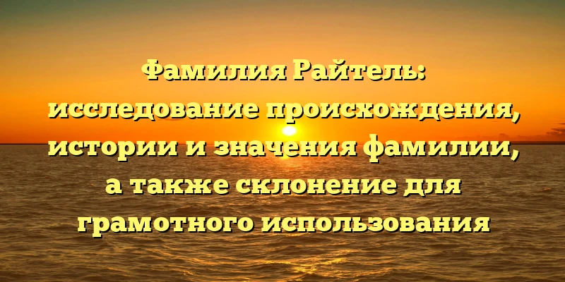 Фамилия Райтель: исследование происхождения, истории и значения фамилии, а также склонение для грамотного использования Фамилия Райтель: исследование происхождения, истории и значения фамилии, а также склонение для грамотного использования