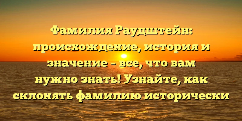 Фамилия Раудштейн: происхождение, история и значение – все, что вам нужно знать! Узнайте, как склонять фамилию исторически известного рода. Фамилия Раудштейн: происхождение, история и значение – все, что вам нужно знать! Узнайте, как склонять фамилию исторически известного рода.