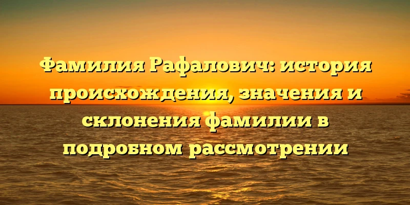 Фамилия Рафалович: история происхождения, значения и склонения фамилии в подробном рассмотрении Фамилия Рафалович: история происхождения, значения и склонения фамилии в подробном рассмотрении