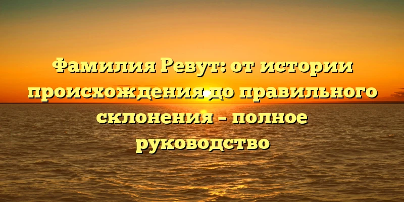 Фамилия Ревут: от истории происхождения до правильного склонения – полное руководство Фамилия Ревут: от истории происхождения до правильного склонения – полное руководство