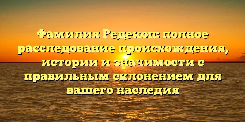 Фамилия Редекоп: полное расследование происхождения, истории и значимости с правильным склонением для вашего наследия Фамилия Редекоп: полное расследование происхождения, истории и значимости с правильным склонением для вашего наследия